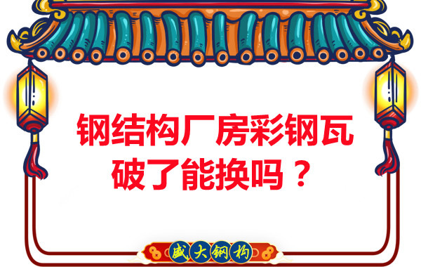 鋼結(jié)構(gòu)廠房彩鋼瓦破了能換嗎？聽聽大同鋼結(jié)構(gòu)公司怎么說(shuō)