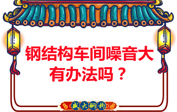 鋼結(jié)構(gòu)車(chē)間噪音大有辦法嗎？